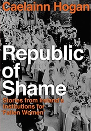 Republic of Shame: Stories From Ireland's Institutions for 'Fallen Women' (Caelainn Hogan)