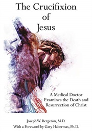 The Crucifixion of Jesus: A Medical Doctor Examines the Death and Resurrection of Christ (Joseph W. Bergeron)