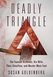 Deadly Triangle: The Famous Architect, His Wife, Their Chauffeur, and Murder Most Foul (Susan Goldenberg)