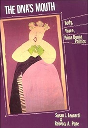 The Diva's Mouth: Body, Voice, Prima Donna Politics (Susan J. Leopardi & Rebecca A. Pope)