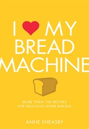 I Love My Bread Machine (Anne Sheasby)