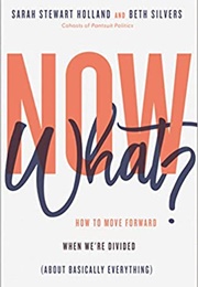 Now What?: How to Move Forward When We're Divided (About Basically Everything) (Sarah Stewart Holland and Beth Silvers)