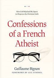 Confessions of a French Atheist: How God Hijacked My Quest to Disprove the Christian Faith (Guillaume Bignon)