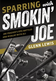 Sparring With Smokin' Joe: Joe Frazier's Epic Battles and Rivalry With Ali (Glenn Lewis)