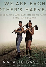 We Are Each Other's Harvest: Celebrating African American Farmers, Land, and Legacy (Natalie Baszile)