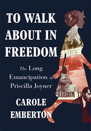 To Walk About in Freedom: The Long Emancipation of Priscilla Joyner (Carole Emberton)