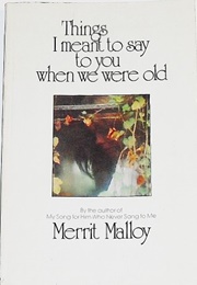 Things I Meant to Say to You When We Were Old (Merrit Malloy)