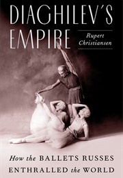 Diaghilev&#39;s Empire: How the Ballet Russes Enthralled the World (Rupert Christiansen)