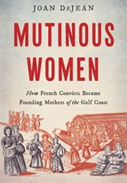 Mutinous Women: How French Convicts Became Founding Mothers of the Gulf Coast (Joan Dejean)