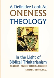 A Definitive Look at Oneness Theology: In the Light of Biblical Trinitarianism (Edward L. Dalcour)