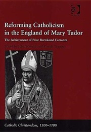 Reforming Catholicism in the England of Mary Tudor: The Achievement of Friar Bartolom Carranza (John Edwards)