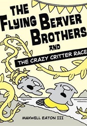 The Flying Beaver Brothers and the Crazy Critter Race (Maxwell Eaton III)