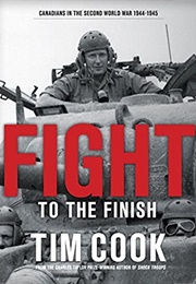 Fight to the Finish: Canadians in the Second World War 1944-1945 (Tim Cook)