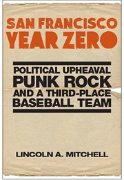 San Francisco Year Zero: Political Upheaval, Punk Rock and a Third-Place Baseball Team (Lincoln A. Mitchell)