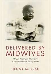Delivered by Midwives: African American Midwifery in the Twentieth-Century South (Jenny M. Luke)