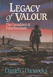 Legacy of Valour: The Canadians at Passchendaele (Daniel G. Dancocks)