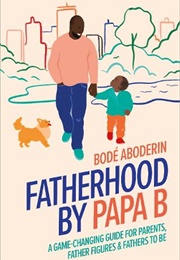 Fatherhood by Papa B: A Game-Changing Guide for Parents, Father Figures and Fathers-To-Be (Bode Aboderin)