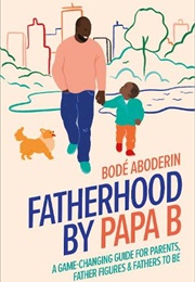 Fatherhood by Papa B: A Game-Changing Guide for Parents, Father Figures and Fathers-To-Be (Bode Aboderin)