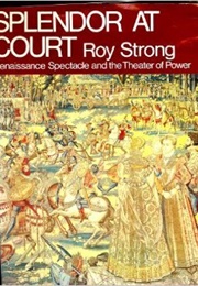Splendor at Court: Renaissance Spectacle and the Theater of Power (Roy Strong)