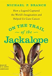 On the Trail of the Jackalope: How a Legend Captured the World's Imagination and Helped Us Cure Canc (Michael Branch)