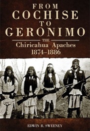 From Cochise to Geronimo: The Chiricahua Apaches (Edwin R. Sweeney)