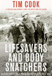 Lifesavers and Body Snatchers: Medical Care and the Struggle for Survival in the Great War (Tim Cook)