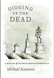 Digging Up the Dead. a History of Notable American Reburials (Michael Kammen)