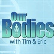 Our Bodies With Tim and Eric