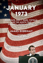 January 1973: Watergate, Roe V. Wade, Vietnam, and the Month That Changed America Forever (James Robenalt)