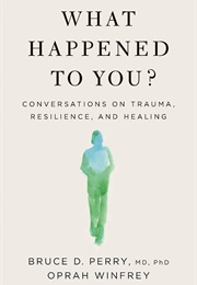 What Happened to You?: Conversations on Trauma, Resilience, and Healing (Oprah Winfrey and Bruce D. Perry)