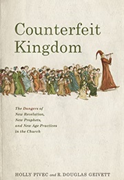 Counterfeit Kingdom: The Dangers of New Revelation, New Prophets, & New Age Practices in the Church (Holly Pivec, R. Douglas Geivett)
