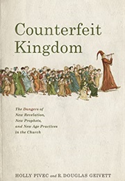 Counterfeit Kingdom: The Dangers of New Revelation, New Prophets, &amp; New Age Practices in the Church (Holly Pivec, R. Douglas Geivett)