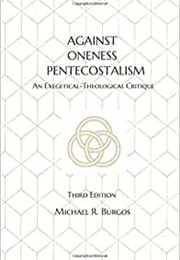 Against Oneness Pentecostalism: An Exegetical-Theological Critique (Michael R. Burgos)