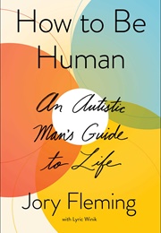 How to Be Human: An Autistic Man&#39;s Guide to Life (Jory Fleming, Lyric Winik)