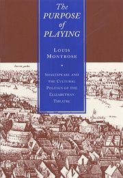 The Purpose of Playing: Shakespeare and the Cultural Politics of the Elizabethan Theatre (Louis Montrose)