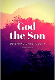 God the Son: Defending Christ's Deity (Hiram R. Diaz III)