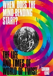 When Does the Mindbending Start?: The Life and Times of World of Twist (Gordon Kimg)