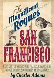 The Magnificent Rogues of San Francisco: A Gallery of Fakers and Frauds, Rascals and Robber Barons, (Charles F. Adams)