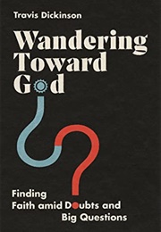 Wandering Toward God: Finding Faith Amid Doubts and Big Questions (Travis Dickinson)