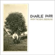 When the Devil Goes Blind - Charlie Parr