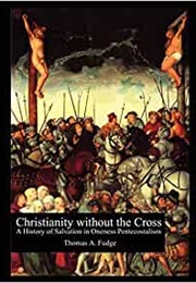 Christianity Without the Cross: A History of Salvation in Oneness Pentecostalism (Thomas Fudge)