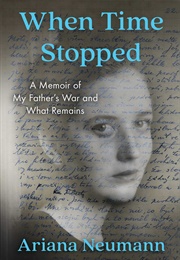 When Time Stopped: A Memoir of My Father's War and What Remains (Ariana Neumann)