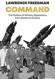 Command: The Politics of Military Operations From Korea to Ukraine (Lawrence Freedman)
