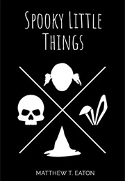 Spooky Little Things (Matthew T. Eaton)