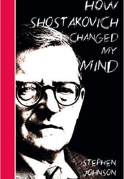 How Shostakovich Changed My Mind (Stephen Johnson)