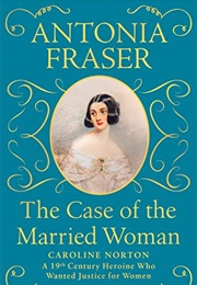 The Case of the Married Woman: Caroline Norton: A 19th Century Heroine Who Wanted Justice for Women (Antonia Fraser)