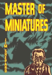 Master of Miniatures (Jim Shepard)