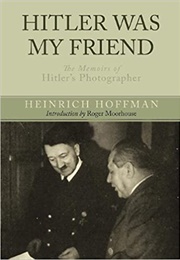 Hitler Was My Friend: The Memoirs of Hitler's Photographer (Heinrich Hoffmann)