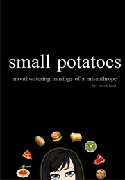 Small Potatoes: Mouthwatering Musings of a Misanthrope (Sarah Hunt)
