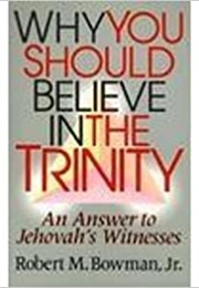Why You Should Believe in the Trinity: An Answer to Jehovah's Witnesses (Robert M. Bowman, Jr.)